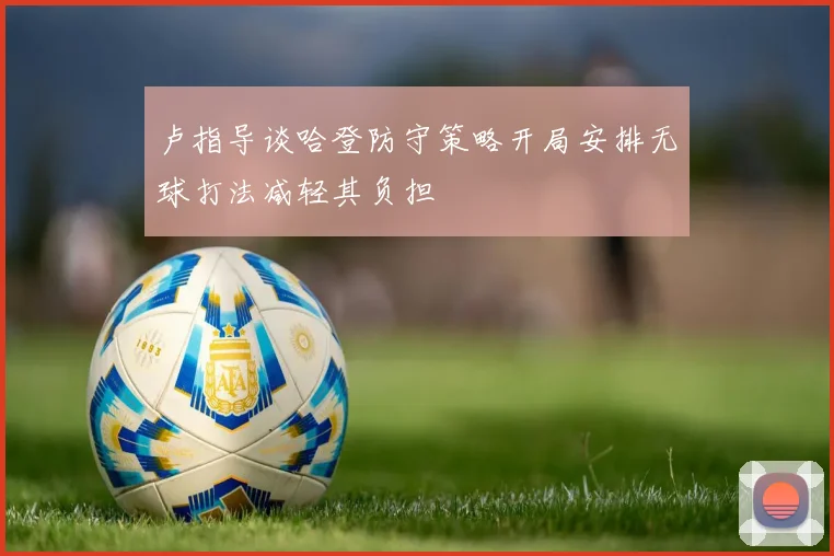 卢指导谈哈登防守策略开局安排无球打法减轻其负担