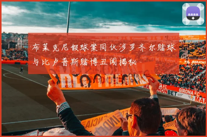布莱克尼假球案同伙涉罗齐尔赌球与比卢普斯赌博丑闻揭秘