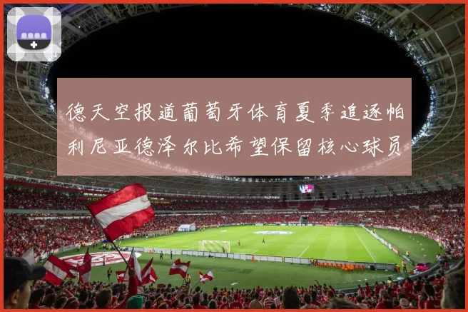 德天空报道葡萄牙体育夏季追逐帕利尼亚德泽尔比希望保留核心球员