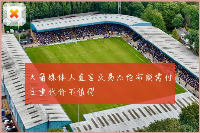 火箭媒体人直言交易杰伦布朗需付出重代价不值得