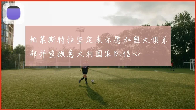 帕莱斯特拉坚定表示愿加盟大俱乐部并重振意大利国家队信心