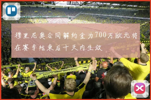穆里尼奥合同解约金为700万欧元将在赛季结束后十天内生效