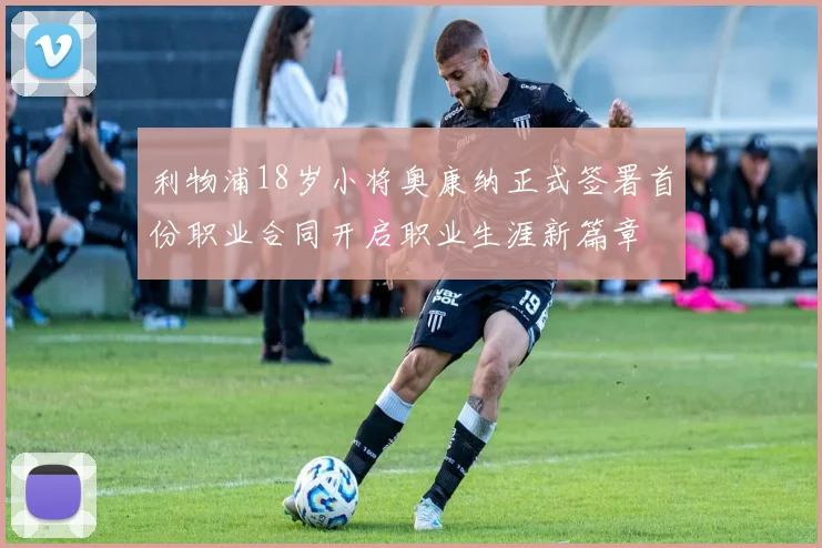 利物浦18岁小将奥康纳正式签署首份职业合同开启职业生涯新篇章