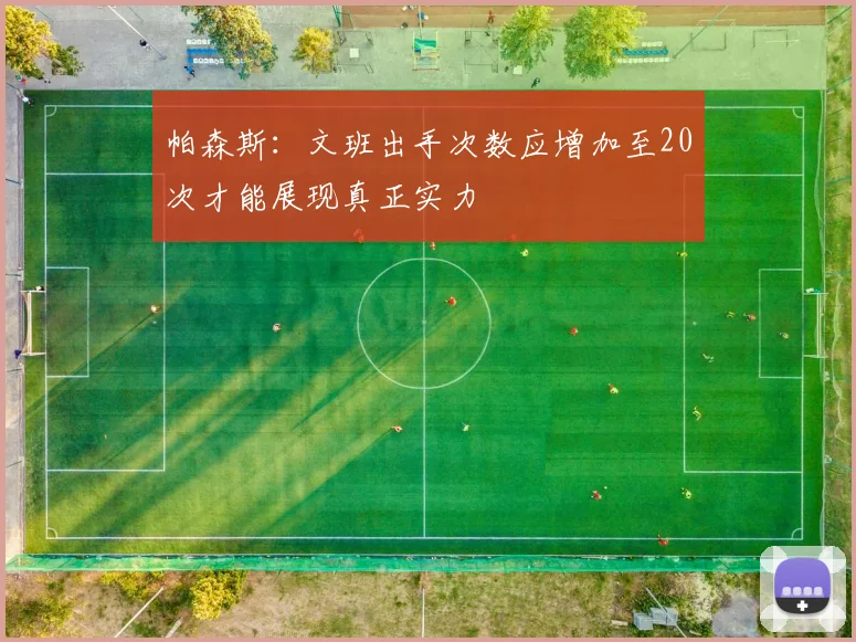 帕森斯：文班出手次数应增加至20次才能展现真正实力