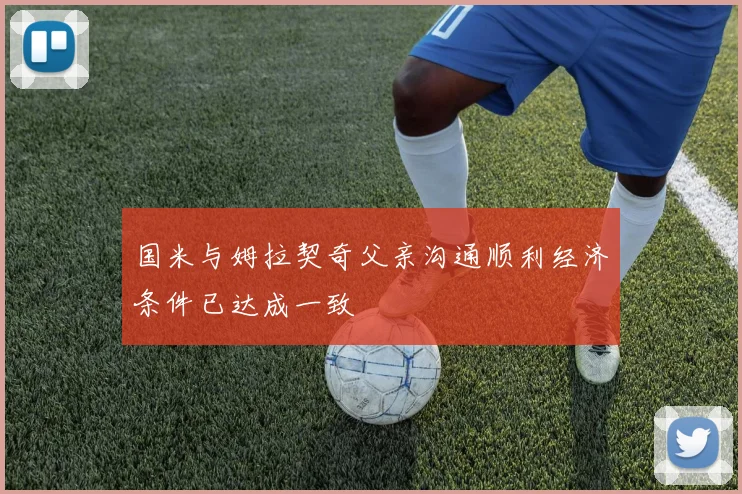 国米与姆拉契奇父亲沟通顺利经济条件已达成一致